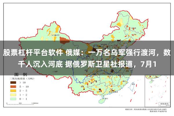 股票杠杆平台软件 俄媒：一万名乌军强行渡河，数千人沉入河底 据俄罗斯卫星社报道，7月1