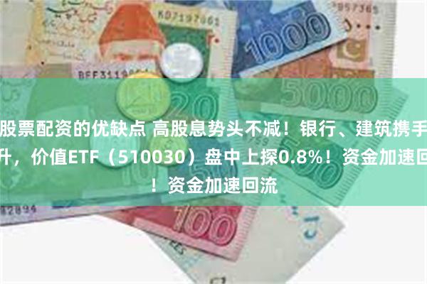 股票配资的优缺点 高股息势头不减！银行、建筑携手拉升，价值ETF（510030）盘中上探0.8%！资金加速回流