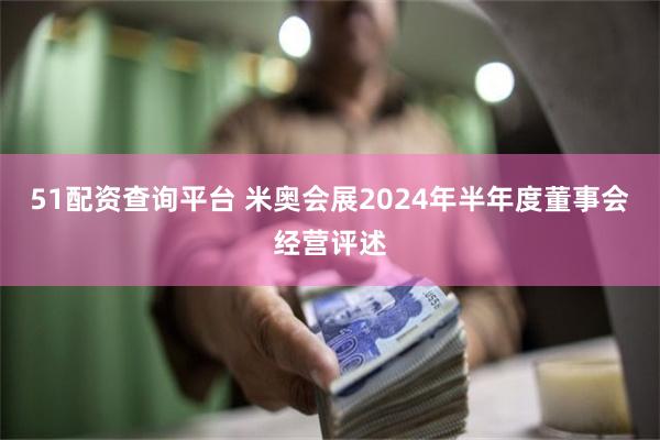 51配资查询平台 米奥会展2024年半年度董事会经营评述