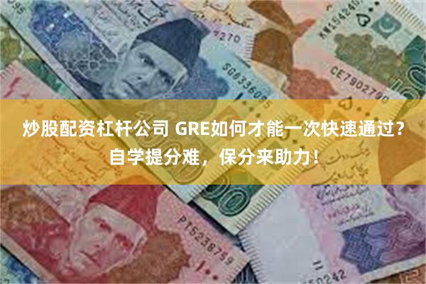 炒股配资杠杆公司 GRE如何才能一次快速通过？自学提分难，保分来助力！