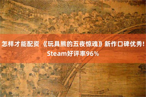 怎样才能配资 《玩具熊的五夜惊魂》新作口碑优秀!Steam好评率96%