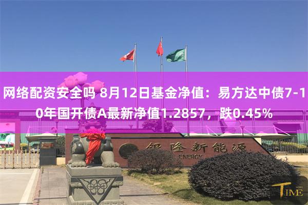 网络配资安全吗 8月12日基金净值：易方达中债7-10年国开债A最新净值1.2857，跌0.45%