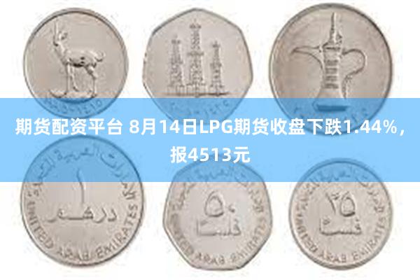 期货配资平台 8月14日LPG期货收盘下跌1.44%，报4513元