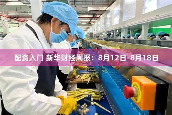 配资入门 新华财经周报：8月12日-8月18日