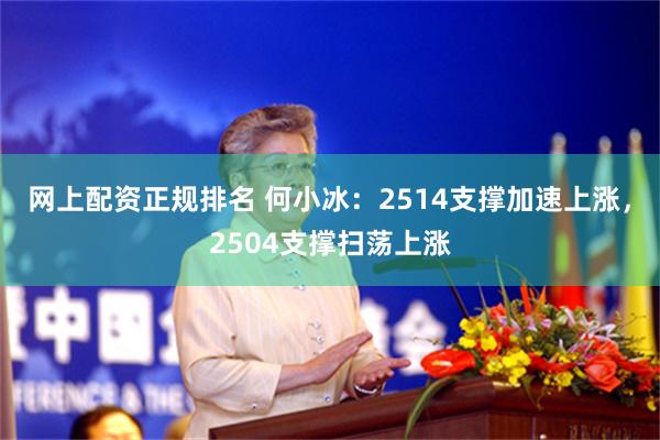 网上配资正规排名 何小冰：2514支撑加速上涨，2504支撑扫荡上涨