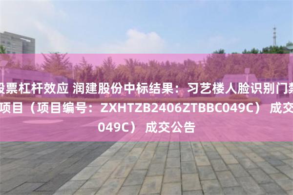 股票杠杆效应 润建股份中标结果：习艺楼人脸识别门禁系统项目（项目编号：ZXHTZB2406ZTBBC049C） 成交公告