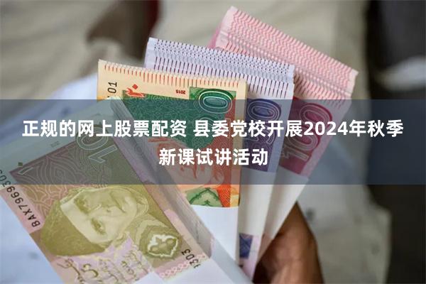 正规的网上股票配资 县委党校开展2024年秋季新课试讲活动