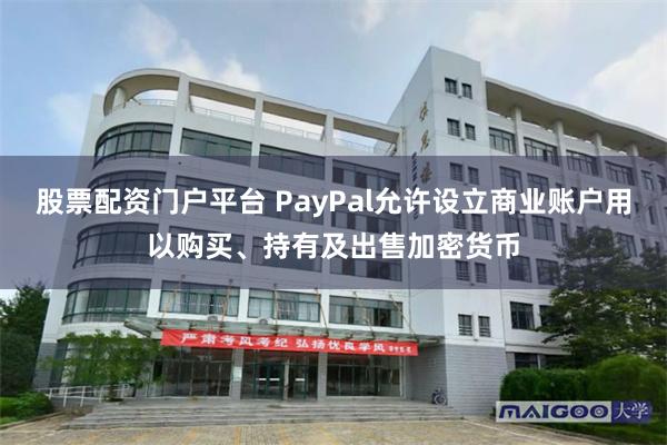 股票配资门户平台 PayPal允许设立商业账户用以购买、持有及出售加密货币