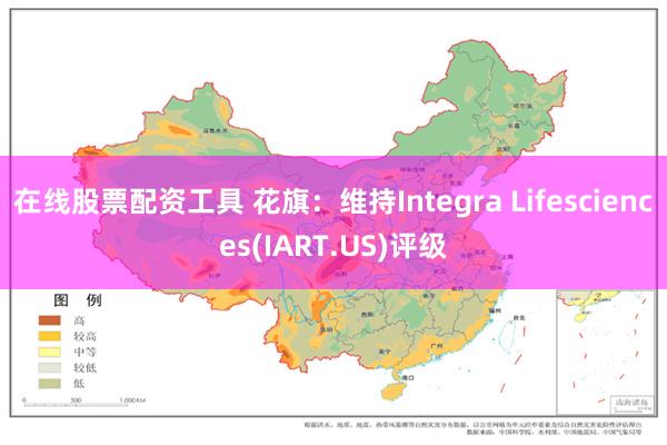 在线股票配资工具 花旗：维持Integra Lifesciences(IART.US)评级