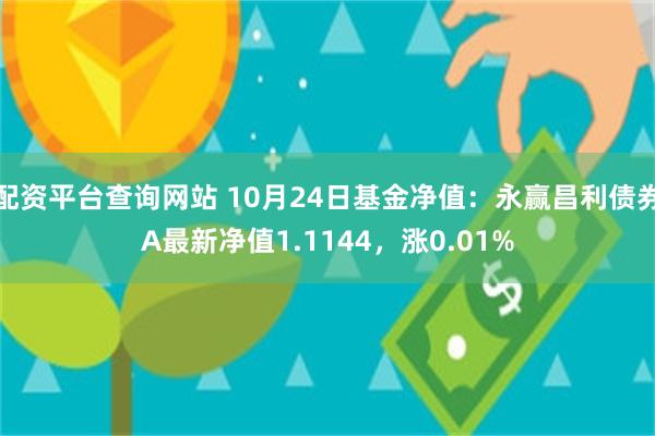 配资平台查询网站 10月24日基金净值：永赢昌利债券A最新净值1.1144，涨0.01%