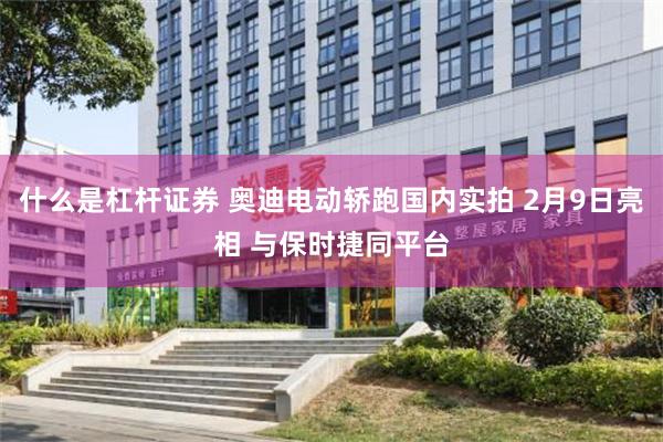 什么是杠杆证券 奥迪电动轿跑国内实拍 2月9日亮相 与保时捷同平台