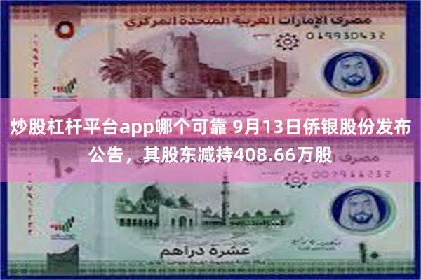 炒股杠杆平台app哪个可靠 9月13日侨银股份发布公告，其股东减持408.66万股