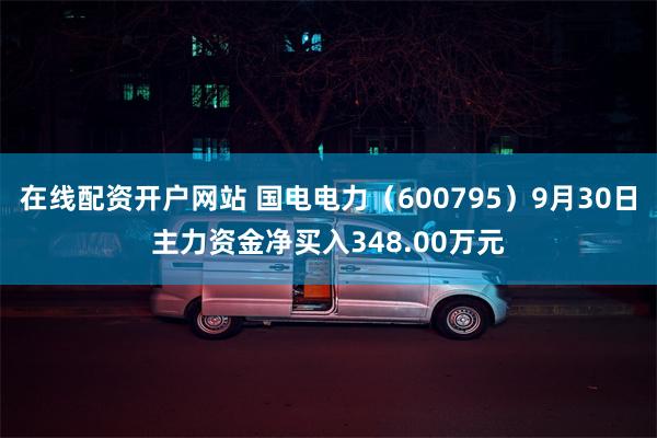 在线配资开户网站 国电电力（600795）9月30日主力资金净买入348.00万元