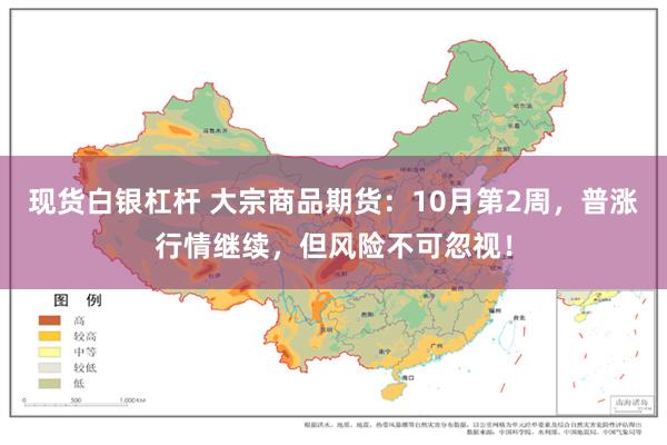 现货白银杠杆 大宗商品期货：10月第2周，普涨行情继续，但风险不可忽视！