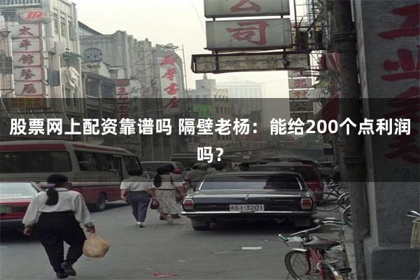 股票网上配资靠谱吗 隔壁老杨：能给200个点利润吗？