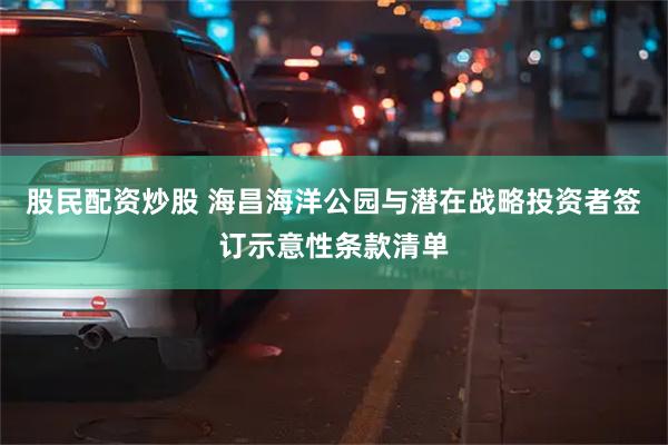 股民配资炒股 海昌海洋公园与潜在战略投资者签订示意性条款清单