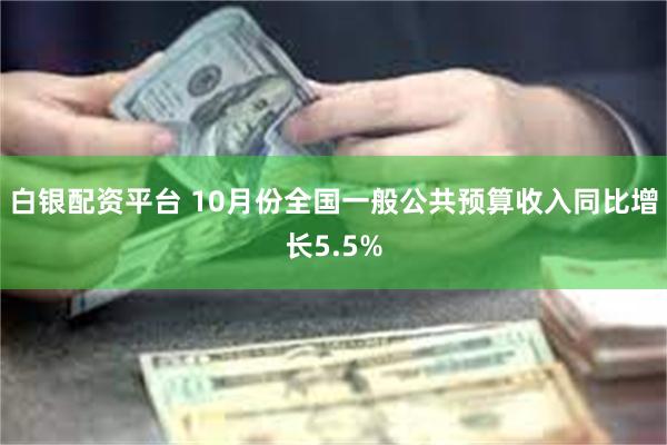 白银配资平台 10月份全国一般公共预算收入同比增长5.5%