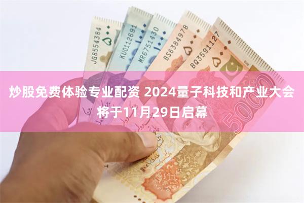 炒股免费体验专业配资 2024量子科技和产业大会将于11月29日启幕