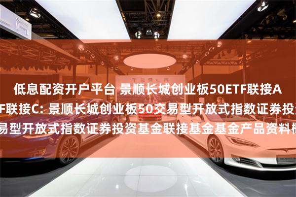 低息配资开户平台 景顺长城创业板50ETF联接A,景顺长城创业板50ETF联接C: 景顺长城创业板50交易型开放式指数证券投资基金联接基金基金产品资料概要更新