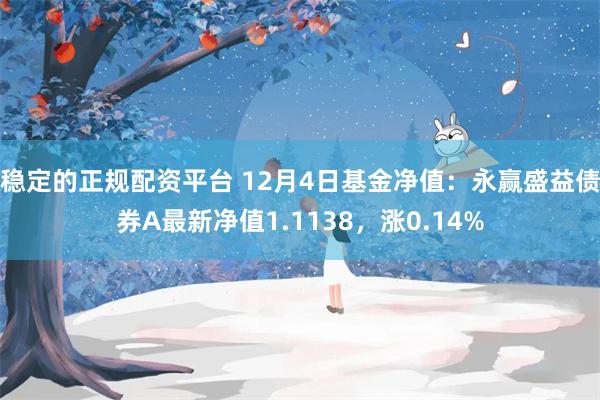 稳定的正规配资平台 12月4日基金净值：永赢盛益债券A最新净值1.1138，涨0.14%