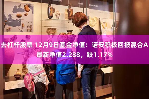 去杠杆股票 12月9日基金净值：诺安积极回报混合A最新净值2.288，跌1.17%