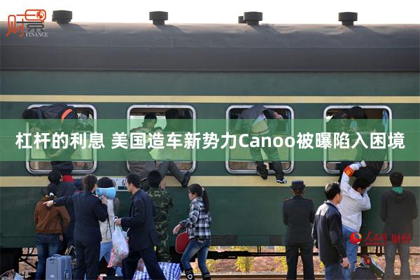 杠杆的利息 美国造车新势力Canoo被曝陷入困境