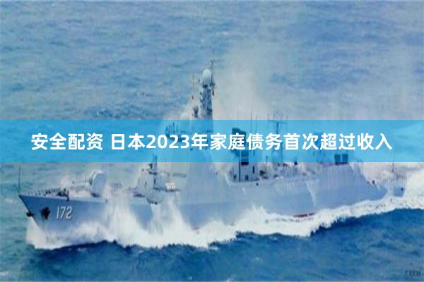 安全配资 日本2023年家庭债务首次超过收入