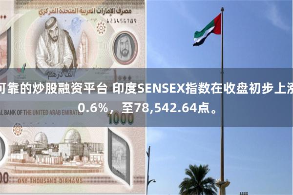 可靠的炒股融资平台 印度SENSEX指数在收盘初步上涨0.6%，至78,542.64点。