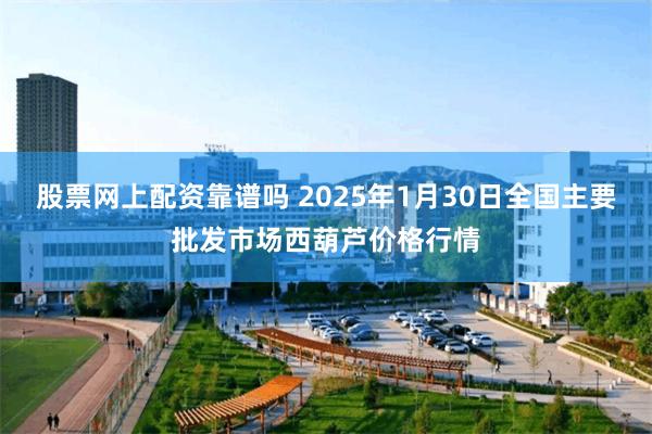 股票网上配资靠谱吗 2025年1月30日全国主要批发市场西葫芦价格行情