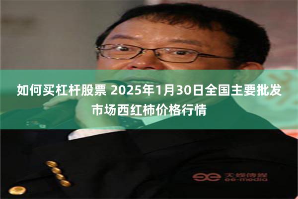 如何买杠杆股票 2025年1月30日全国主要批发市场西红柿价格行情