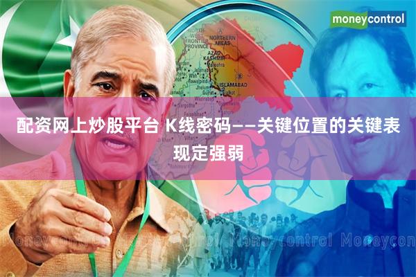 配资网上炒股平台 K线密码——关键位置的关键表现定强弱