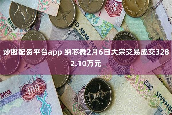 炒股配资平台app 纳芯微2月6日大宗交易成交3282.10万元