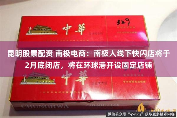 昆明股票配资 南极电商：南极人线下快闪店将于2月底闭店，将在环球港开设固定店铺