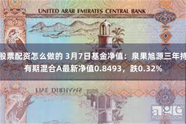 股票配资怎么做的 3月7日基金净值：泉果旭源三年持有期混合A最新净值0.8493，跌0.32%