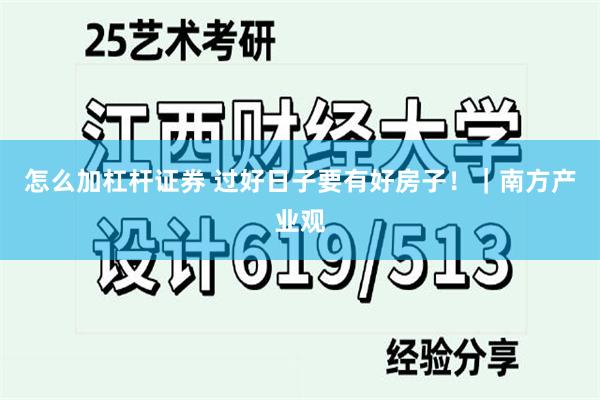 怎么加杠杆证券 过好日子要有好房子！｜南方产业观