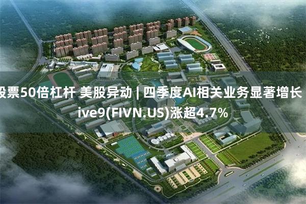股票50倍杠杆 美股异动 | 四季度AI相关业务显著增长 F