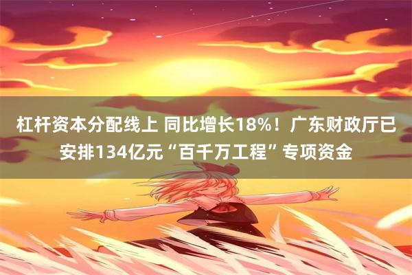 杠杆资本分配线上 同比增长18%！广东财政厅已安排134亿元“百千万工程”专项资金
