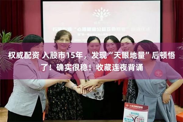 权威配资 入股市15年，发现“天眼地量”后顿悟了！确实很稳！