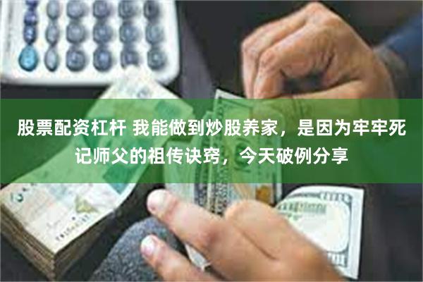 股票配资杠杆 我能做到炒股养家，是因为牢牢死记师父的祖传诀窍