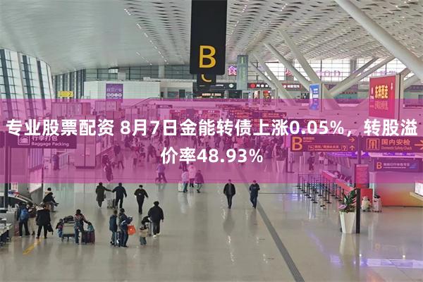 专业股票配资 8月7日金能转债上涨0.05%，转股溢价率48