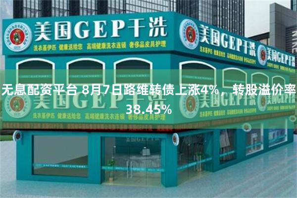 无息配资平台 8月7日路维转债上涨4%，转股溢价率38.45