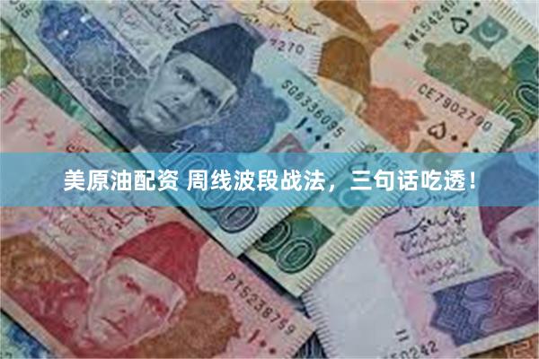 美原油配资 周线波段战法,三句话吃透!