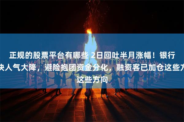 正规的股票平台有哪些 2日回吐半月涨幅！银行板块人气大降，避